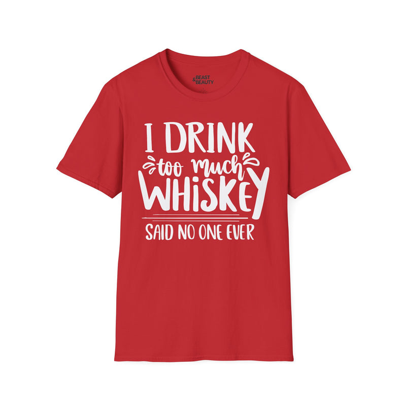 I Drink Too Much Whiskey Said No One Ever T-Shirt