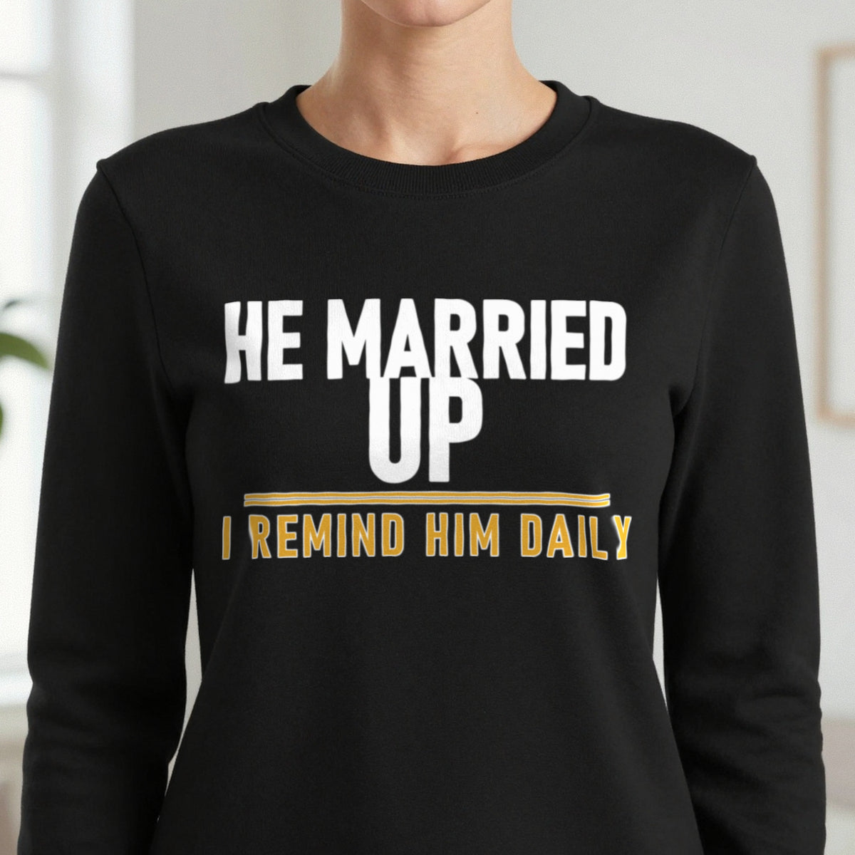 He Married Up I Remind Him Daily Funny Couples T-Shirt & Sweatshirt in another colour
