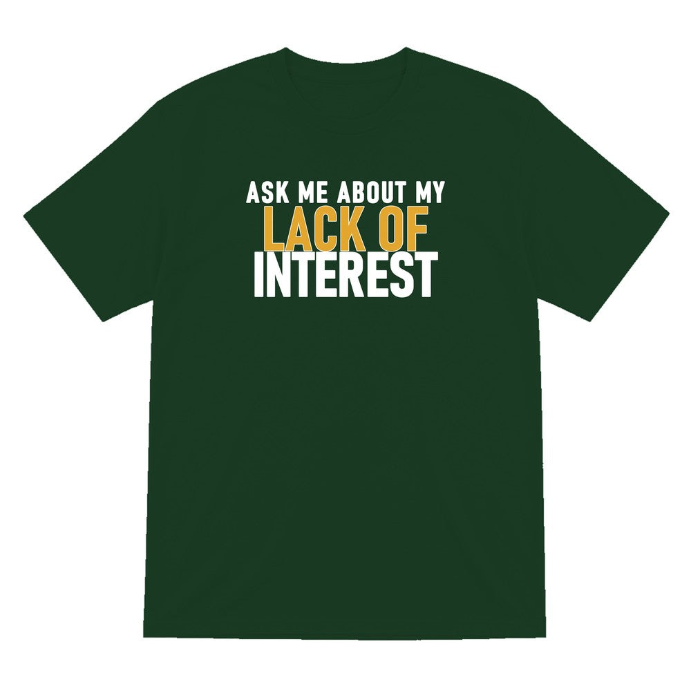 Ask Me About My Lack Of Interest Funny Quote T-Shirt & Sweatshirt T-Shirt in Forest Green