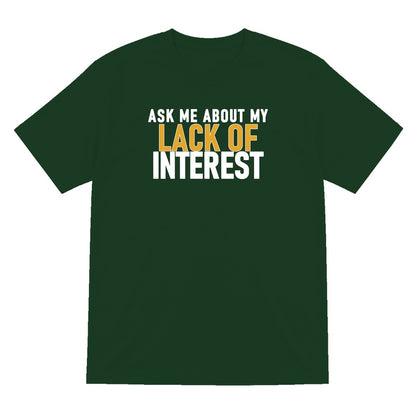 Ask Me About My Lack Of Interest Funny Quote T-Shirt & Sweatshirt T-Shirt in Forest Green