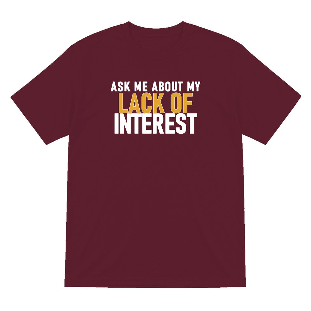 Ask Me About My Lack Of Interest Funny Quote T-Shirt & Sweatshirt T-Shirt in Maroon