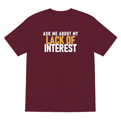 Ask Me About My Lack Of Interest Funny Quote T-Shirt & Sweatshirt T-Shirt in Maroon