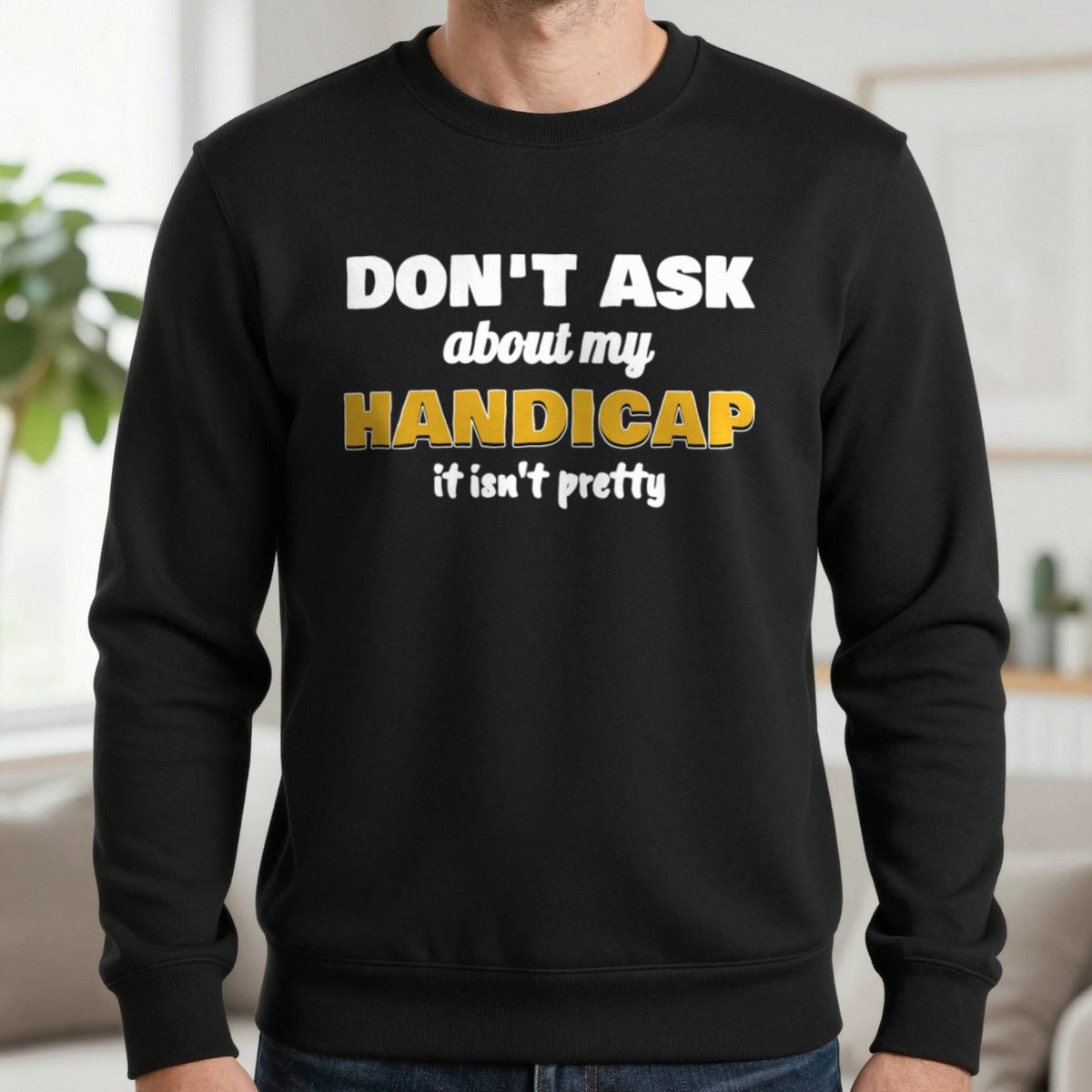 Don't Ask About My Handicap Funny Golf T-Shirt & Sweatshirt in Black (Sweatshirt), worn, our photo