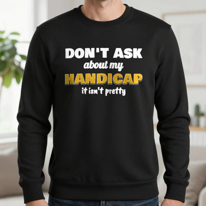 Don't Ask About My Handicap Funny Golf T-Shirt & Sweatshirt in Black (Sweatshirt), worn, our photo