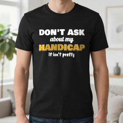 Don't Ask About My Handicap Funny Golf T-Shirt & Sweatshirt in Black (T-Shirt), worn, our photo
