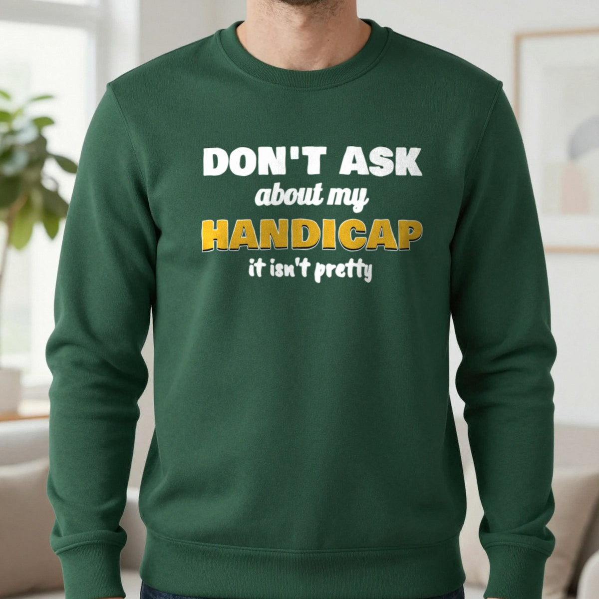 Don't Ask About My Handicap Funny Golf T-Shirt & Sweatshirt in Forest Green (Sweatshirt), worn, our photo