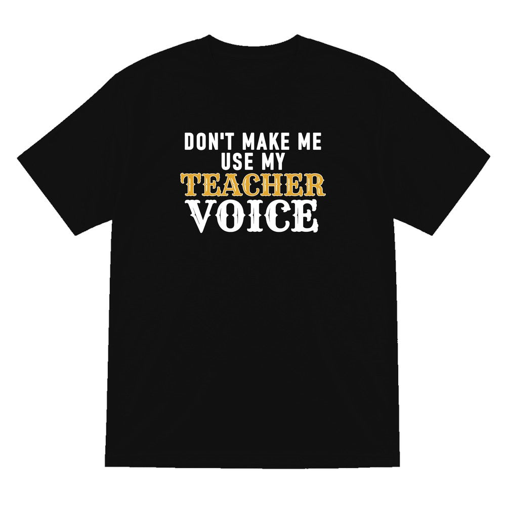 Don't Make Me Use My Teacher Voice Funny Quote T-Shirt & Sweatshirt T-Shirt in Black