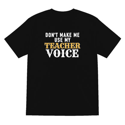 Don't Make Me Use My Teacher Voice Funny Quote T-Shirt & Sweatshirt T-Shirt in Black