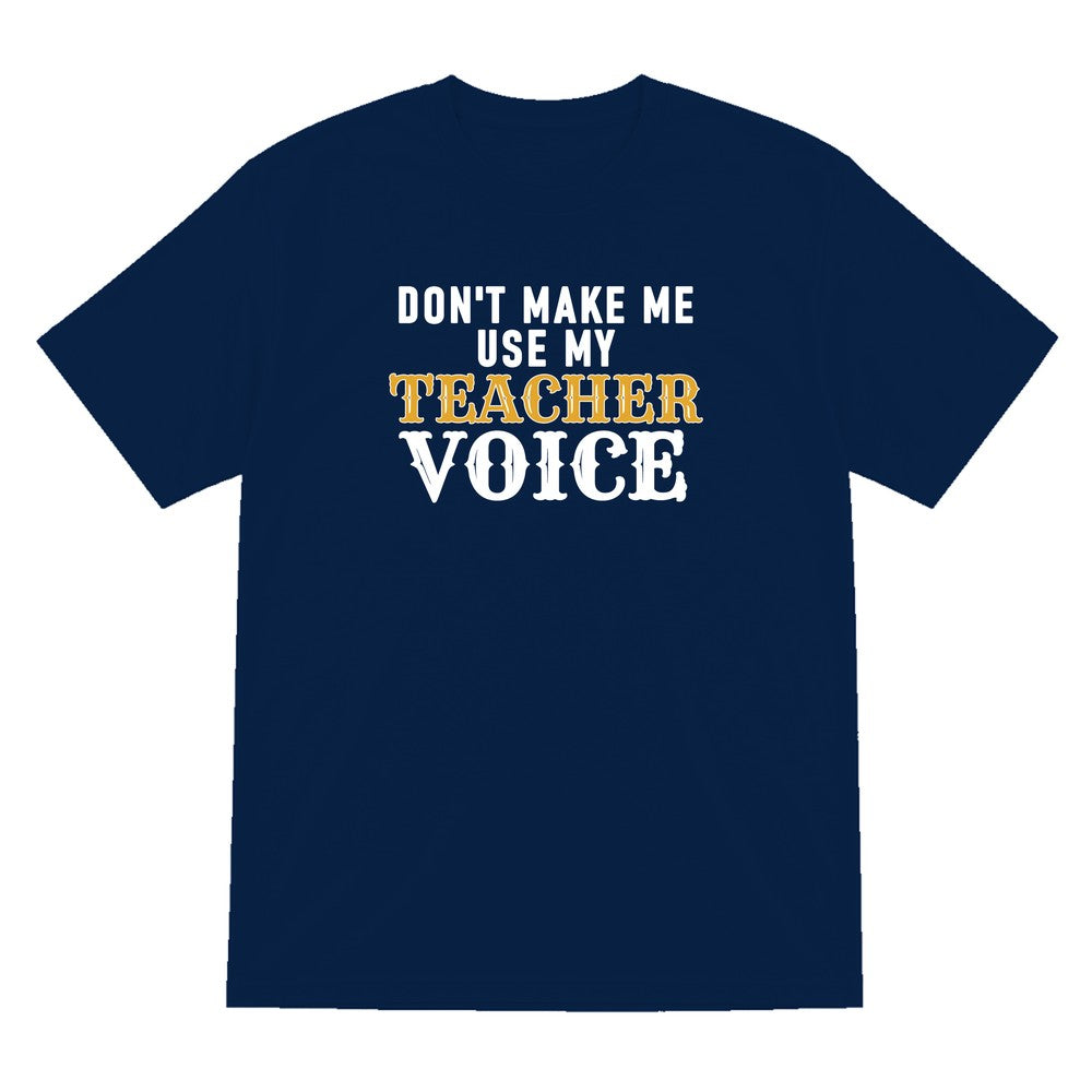 Don't Make Me Use My Teacher Voice Funny Quote T-Shirt & Sweatshirt T-Shirt in Navy