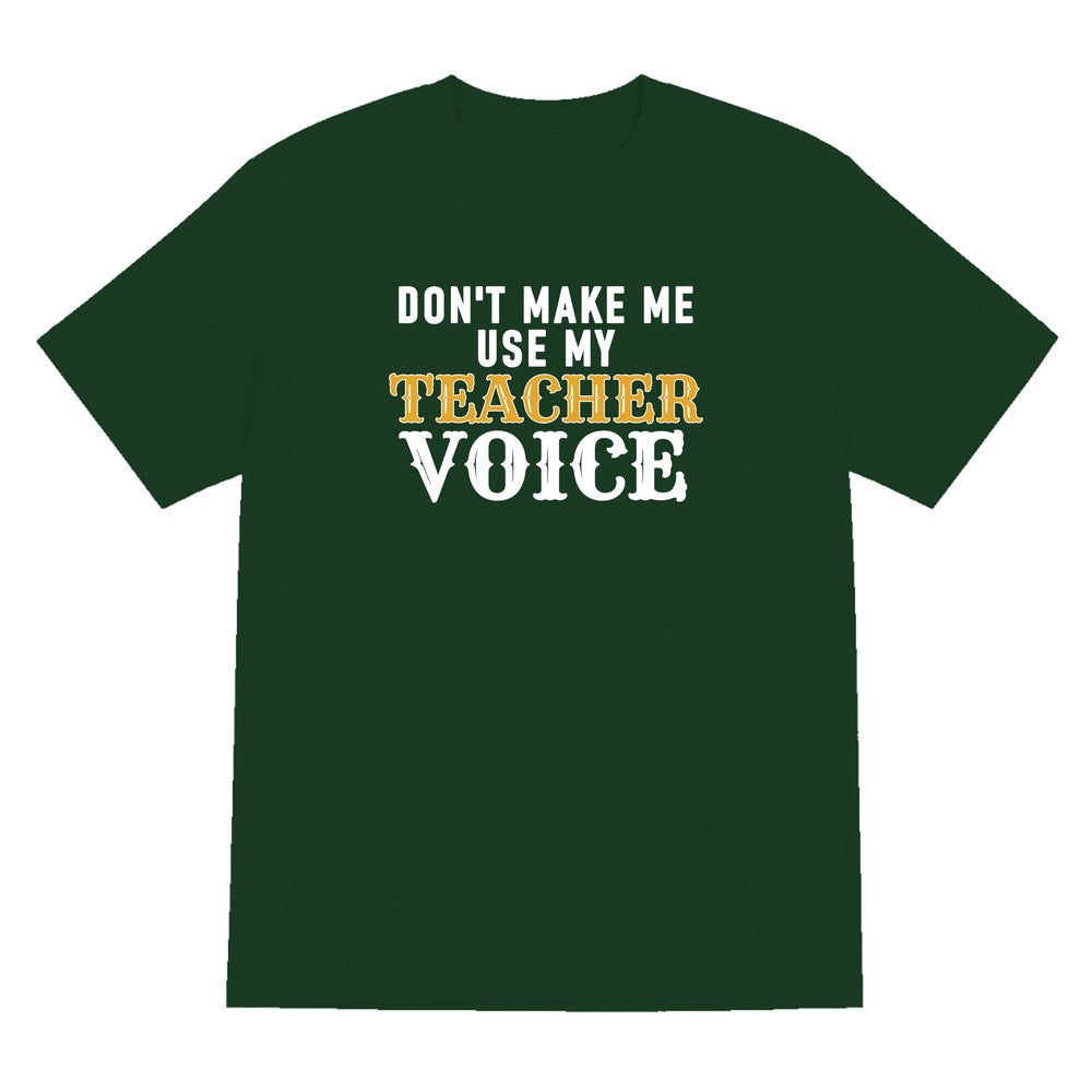 Don't Make Me Use My Teacher Voice Funny Quote T-Shirt & Sweatshirt T-Shirt in Forest Green