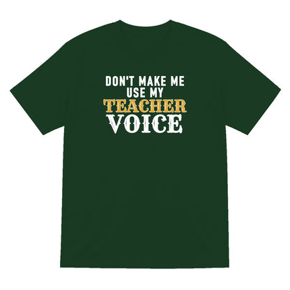Don't Make Me Use My Teacher Voice Funny Quote T-Shirt & Sweatshirt T-Shirt in Forest Green