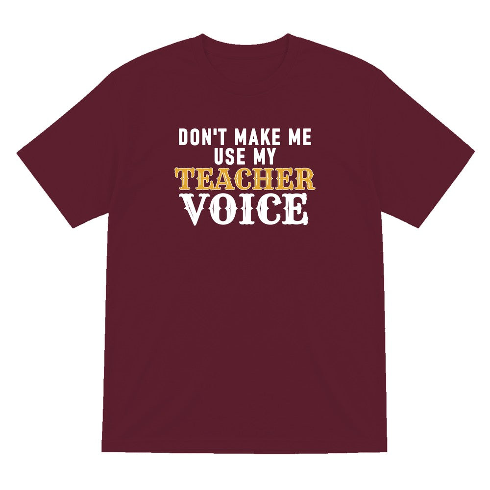 Don't Make Me Use My Teacher Voice Funny Quote T-Shirt & Sweatshirt T-Shirt in Maroon