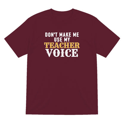 Don't Make Me Use My Teacher Voice Funny Quote T-Shirt & Sweatshirt T-Shirt in Maroon