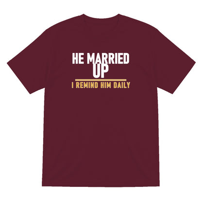 He Married Up I Remind Him Daily Funny Couples T-Shirt & Sweatshirt T-Shirt in Maroon