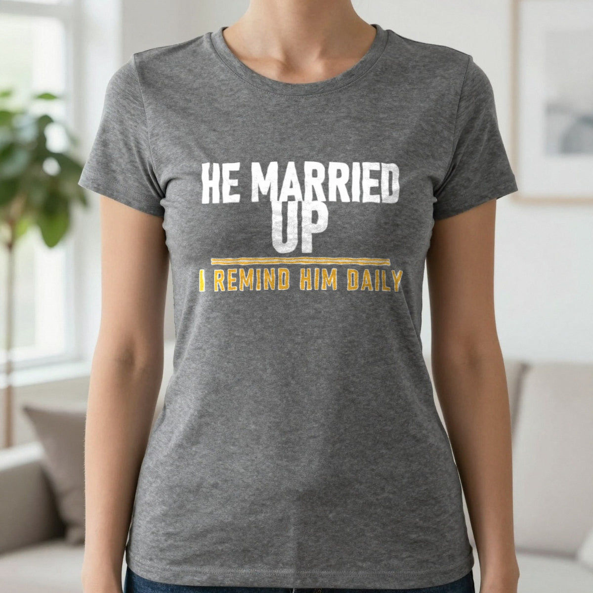 He Married Up I Remind Him Daily Funny Couples T-Shirt & Sweatshirt in Charcoal, worn, our photo