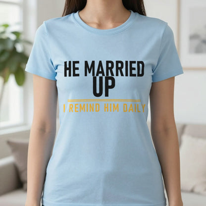 He Married Up I Remind Him Daily Funny Couples T-Shirt & Sweatshirt in Light Blue, worn, our photo