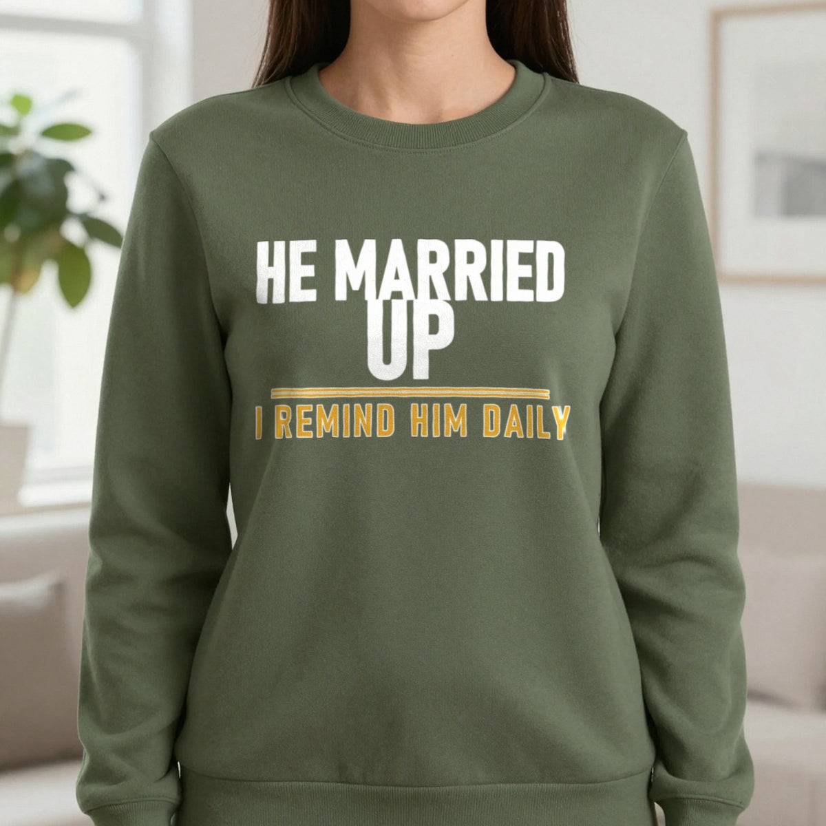 He Married Up I Remind Him Daily Funny Couples T-Shirt & Sweatshirt in Military Green, worn, our photo