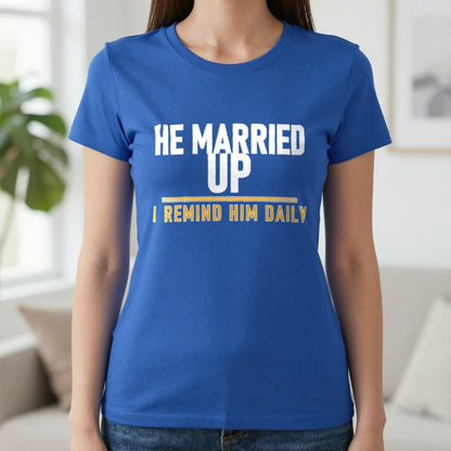 He Married Up I Remind Him Daily Funny Couples T-Shirt & Sweatshirt in Royal, worn, our photo