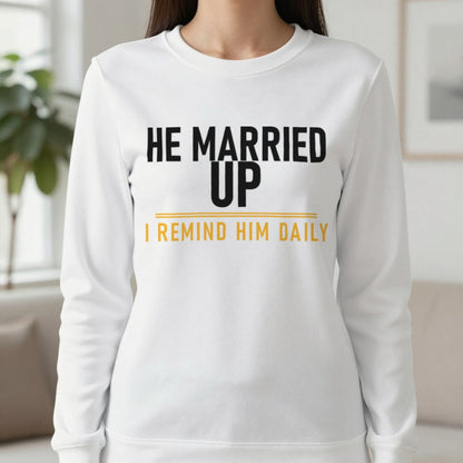 He Married Up I Remind Him Daily Funny Couples T-Shirt & Sweatshirt in White, worn, our photo