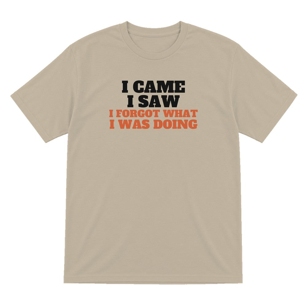 I Came I Saw I Forgot What I Was Doing Funny Quote T-Shirt & Sweatshirt T-Shirt in Sand
