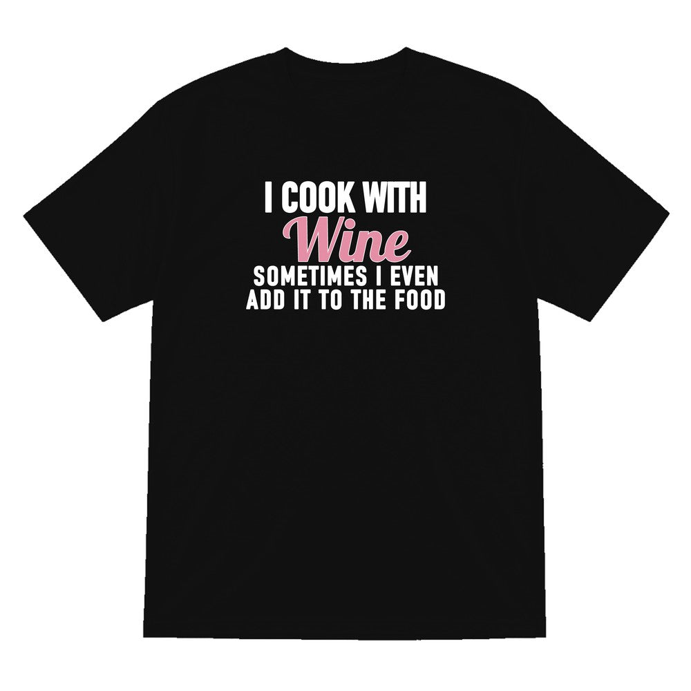 I Cook With Wine Sometimes I Add It To The Food Funny Quote T-Shirt & Sweatshirt T-Shirt in Black