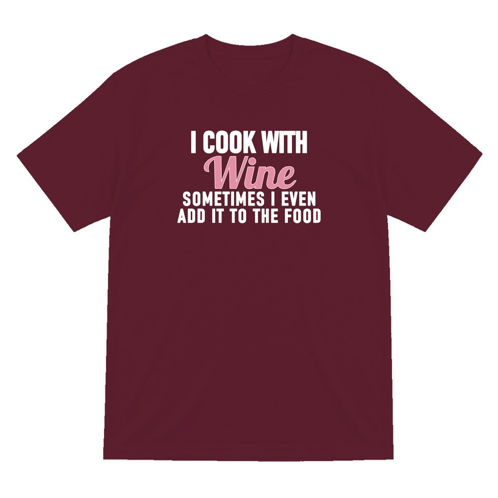 I Cook With Wine Sometimes I Add It To The Food Funny Quote T-Shirt & Sweatshirt T-Shirt in Maroon