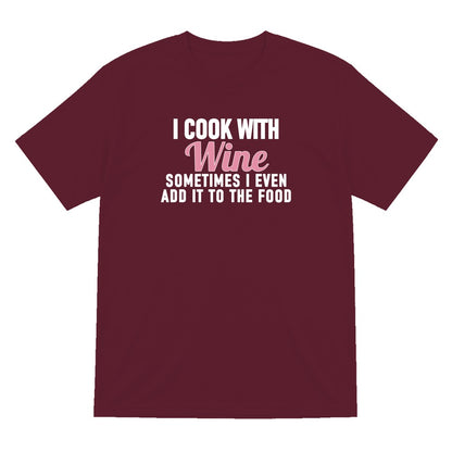 I Cook With Wine Sometimes I Add It To The Food Funny Quote T-Shirt & Sweatshirt T-Shirt in Maroon