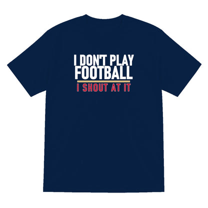 I Don't Play Football I Shout At It Funny Football T-Shirt & Sweatshirt T-Shirt in Navy
