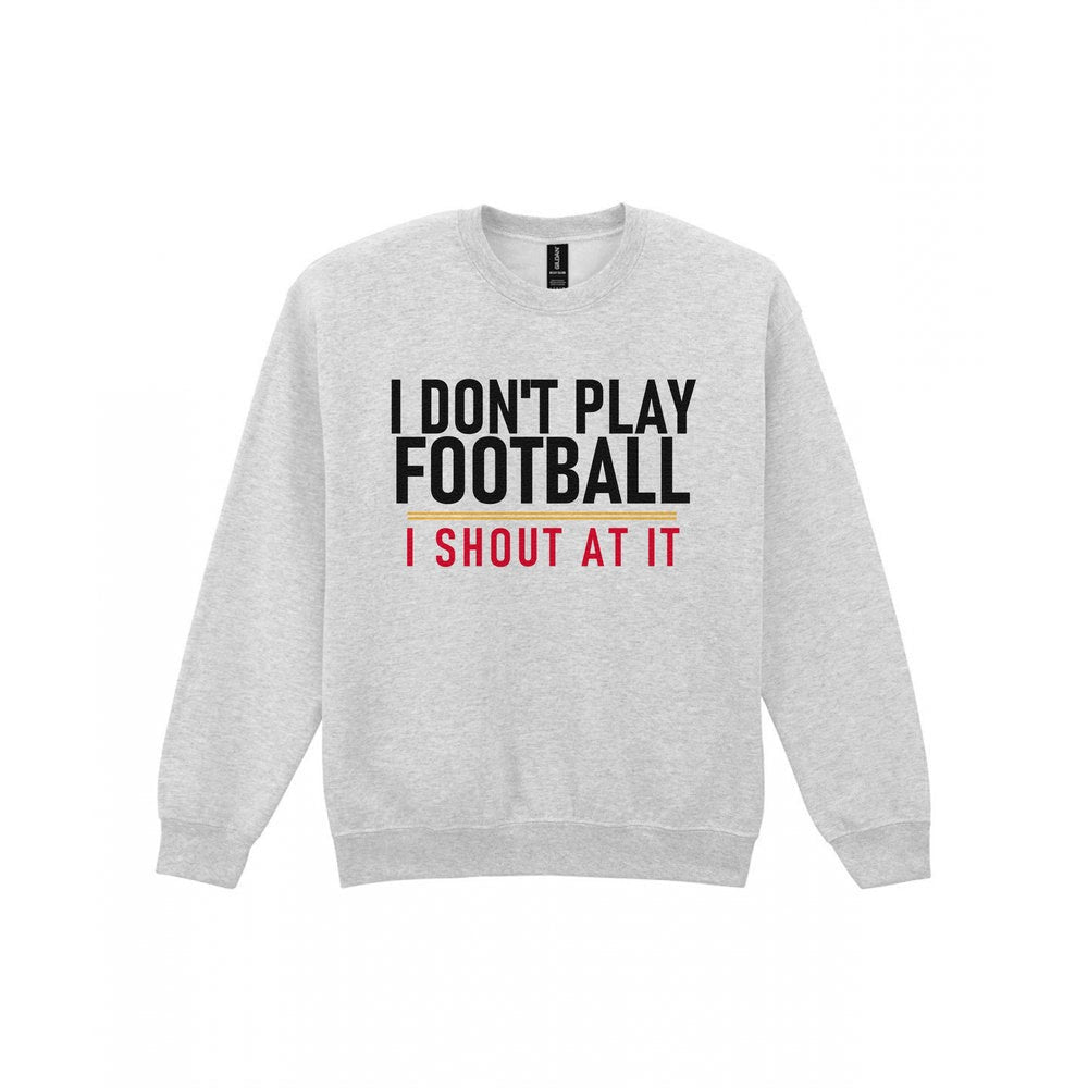 I Don't Play Football I Shout At It Funny Football T-Shirt & Sweatshirt Sweatshirt in Sport Grey