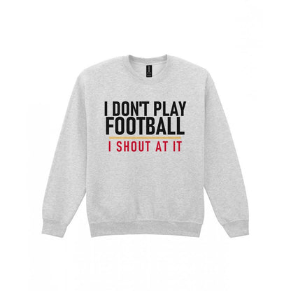 I Don't Play Football I Shout At It Funny Football T-Shirt & Sweatshirt Sweatshirt in Sport Grey