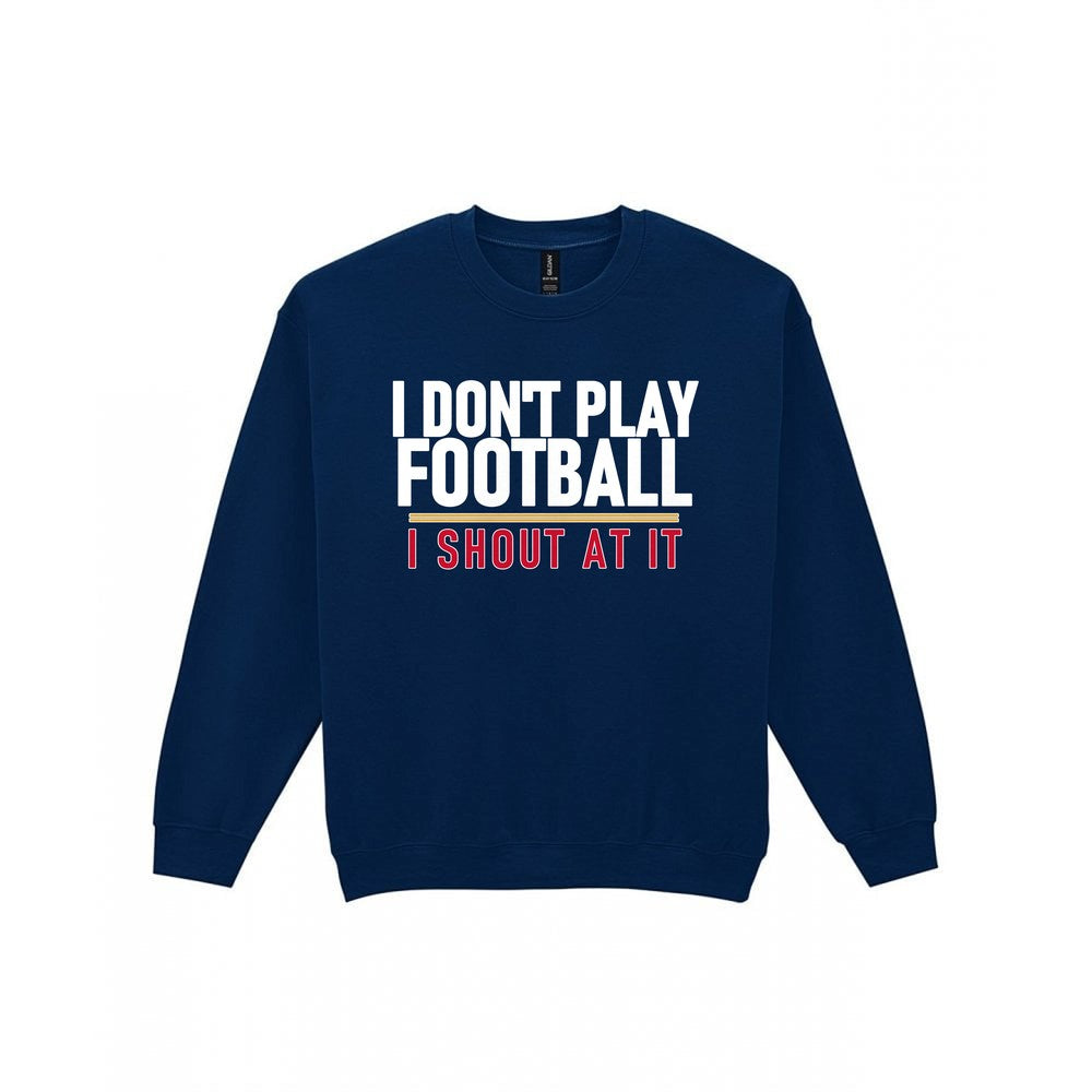 I Don't Play Football I Shout At It Funny Football T-Shirt & Sweatshirt Sweatshirt in Navy