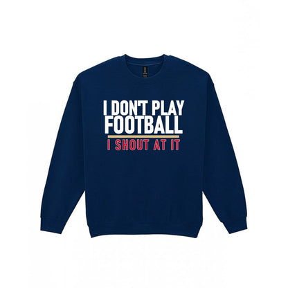 I Don't Play Football I Shout At It Funny Football T-Shirt & Sweatshirt Sweatshirt in Navy