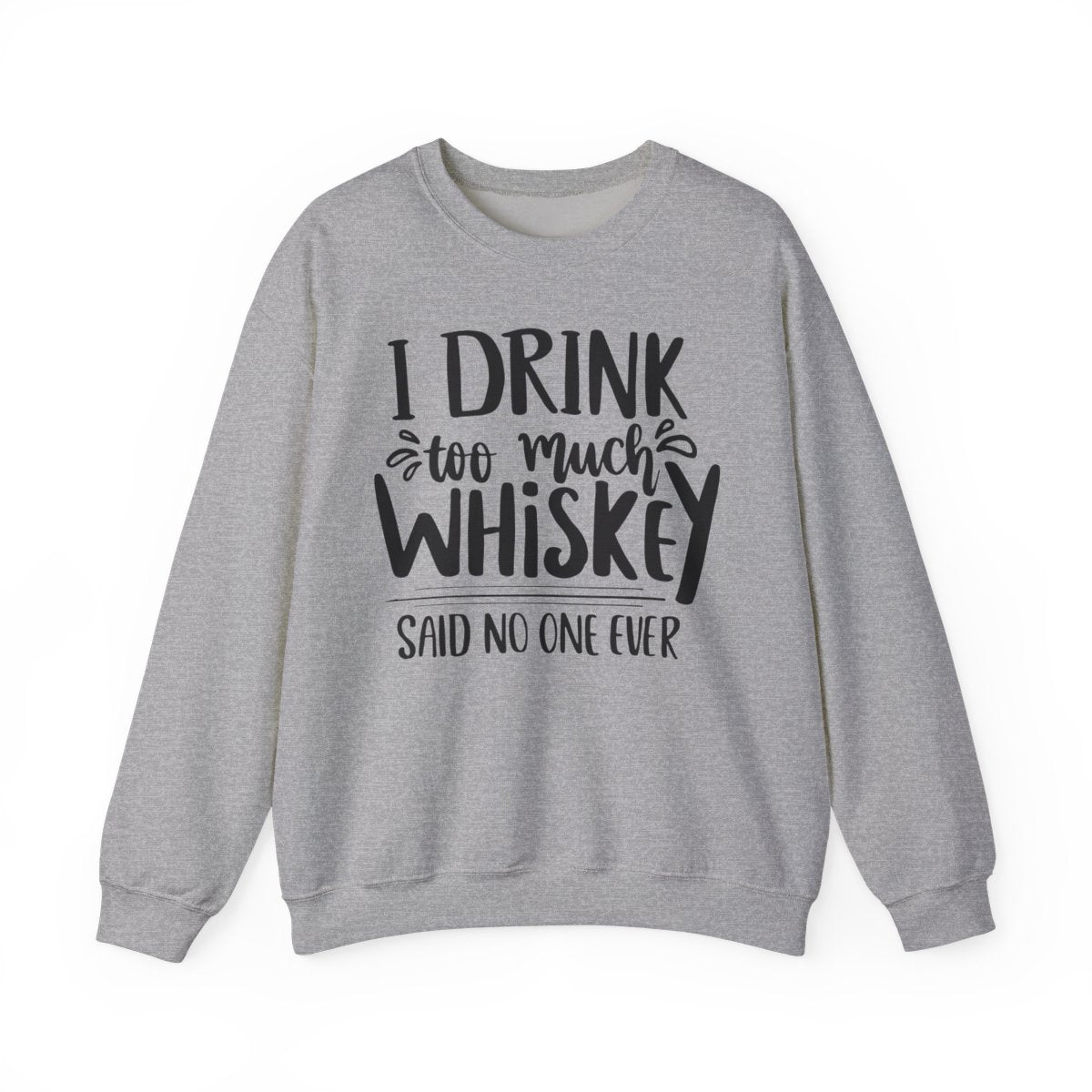 I Drink Too Much Whiskey Said No One Ever Sweatshirt - funny sweatshirt by Cheeky Business