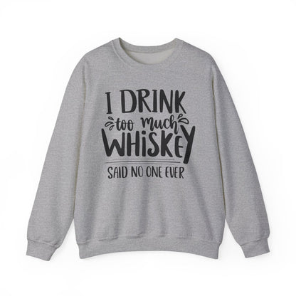 I Drink Too Much Whiskey Said No One Ever Sweatshirt - funny sweatshirt by Cheeky Business