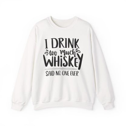I Drink Too Much Whiskey Said No One Ever Sweatshirt - funny sweatshirt by Cheeky Business
