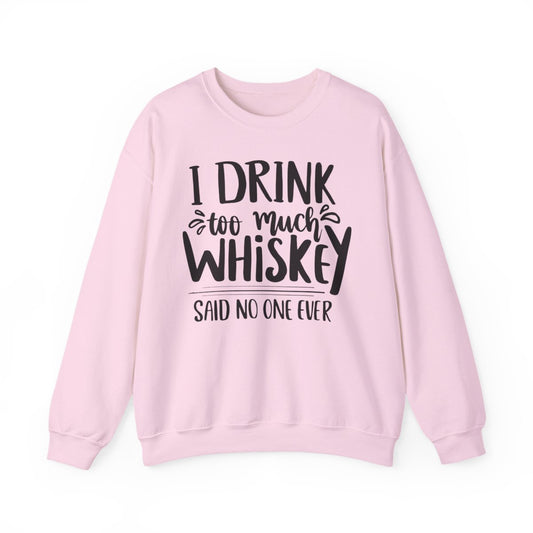 I Drink Too Much Whiskey Said No One Ever Sweatshirt - funny sweatshirt by Cheeky Business