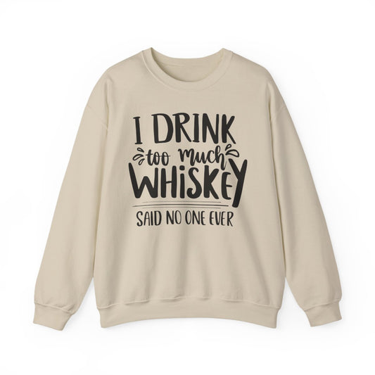 I Drink Too Much Whiskey Said No One Ever Sweatshirt - funny sweatshirt by Cheeky Business