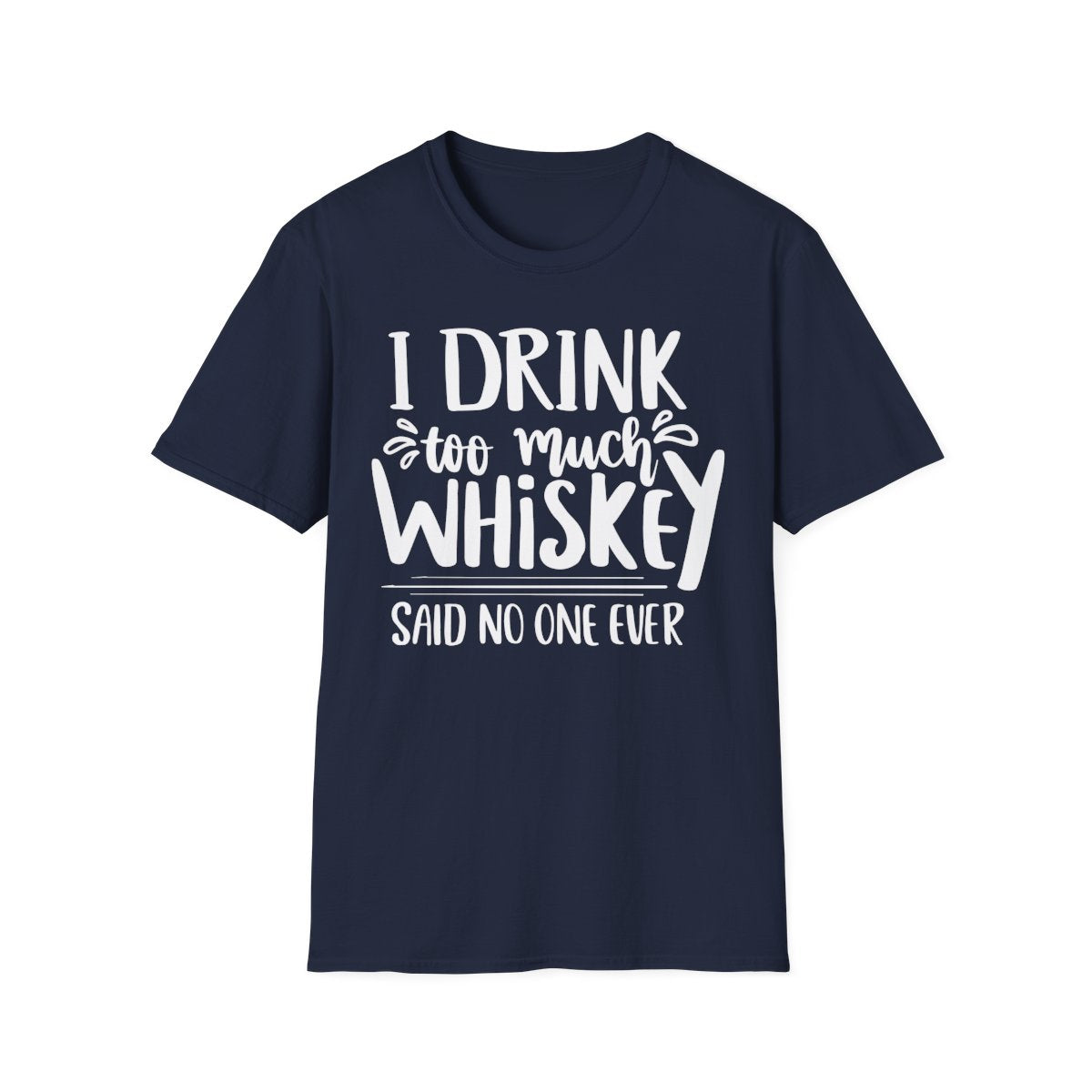 I Drink Too Much Whiskey Said No One Ever T-Shirt - funny t-shirt by Cheeky Business