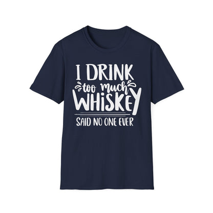 I Drink Too Much Whiskey Said No One Ever T-Shirt - funny t-shirt by Cheeky Business