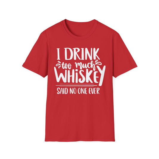 I Drink Too Much Whiskey Said No One Ever T-Shirt - funny t-shirt by Cheeky Business