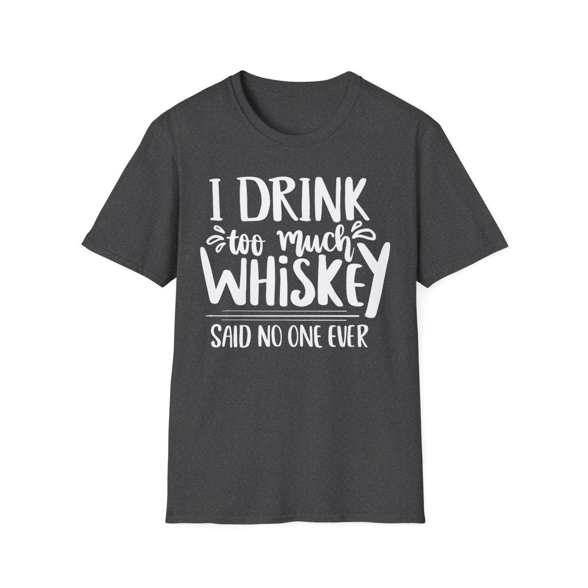 I Drink Too Much Whiskey Said No One Ever T-Shirt - funny t-shirt by Cheeky Business