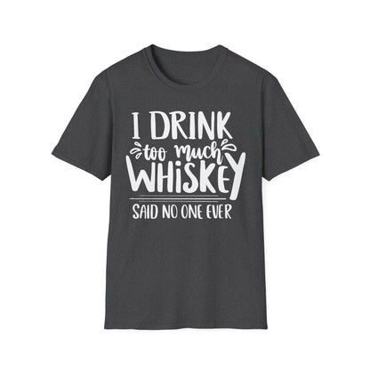I Drink Too Much Whiskey Said No One Ever T-Shirt - funny t-shirt by Cheeky Business