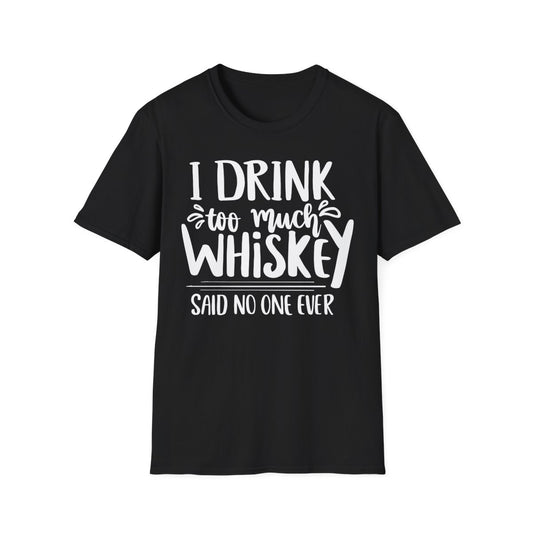 I Drink Too Much Whiskey Said No One Ever T-Shirt - funny t-shirt by Cheeky Business