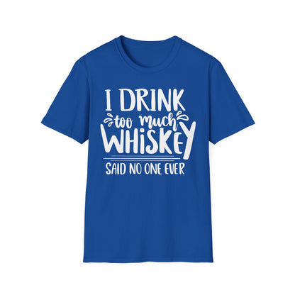 I Drink Too Much Whiskey Said No One Ever T-Shirt - funny t-shirt by Cheeky Business