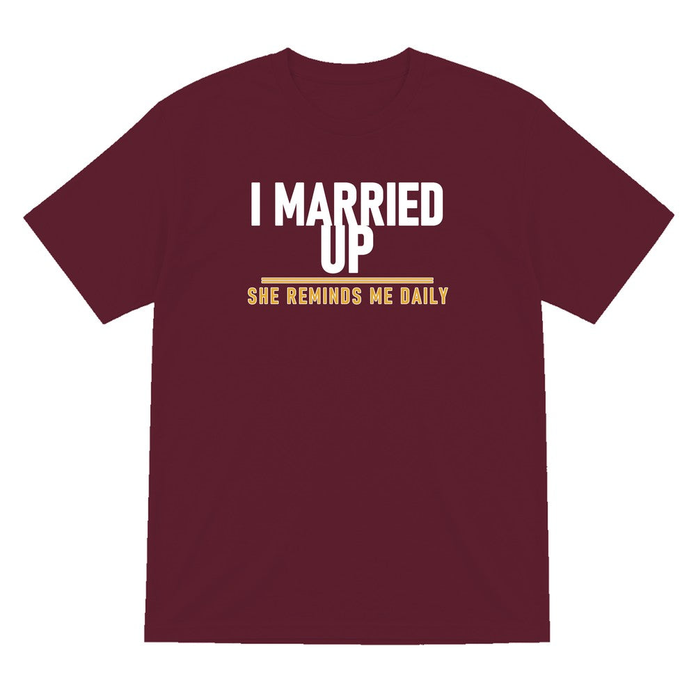 I Married Up She Reminds Me Daily Funny Couples T-Shirt & Sweatshirt T-Shirt in Maroon