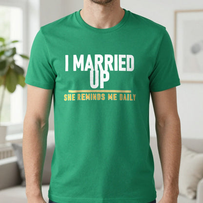 I Married Up She Reminds Me Daily Funny Couples T-Shirt & Sweatshirt in Irish Green, worn, our photo
