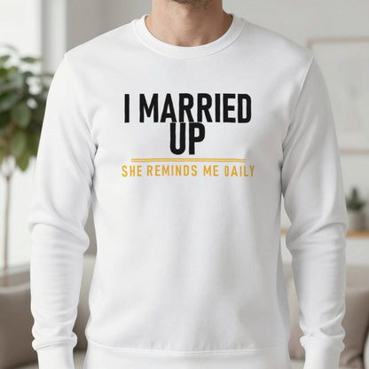I Married Up She Reminds Me Daily Funny Couples T-Shirt & Sweatshirt in White, worn, our photo