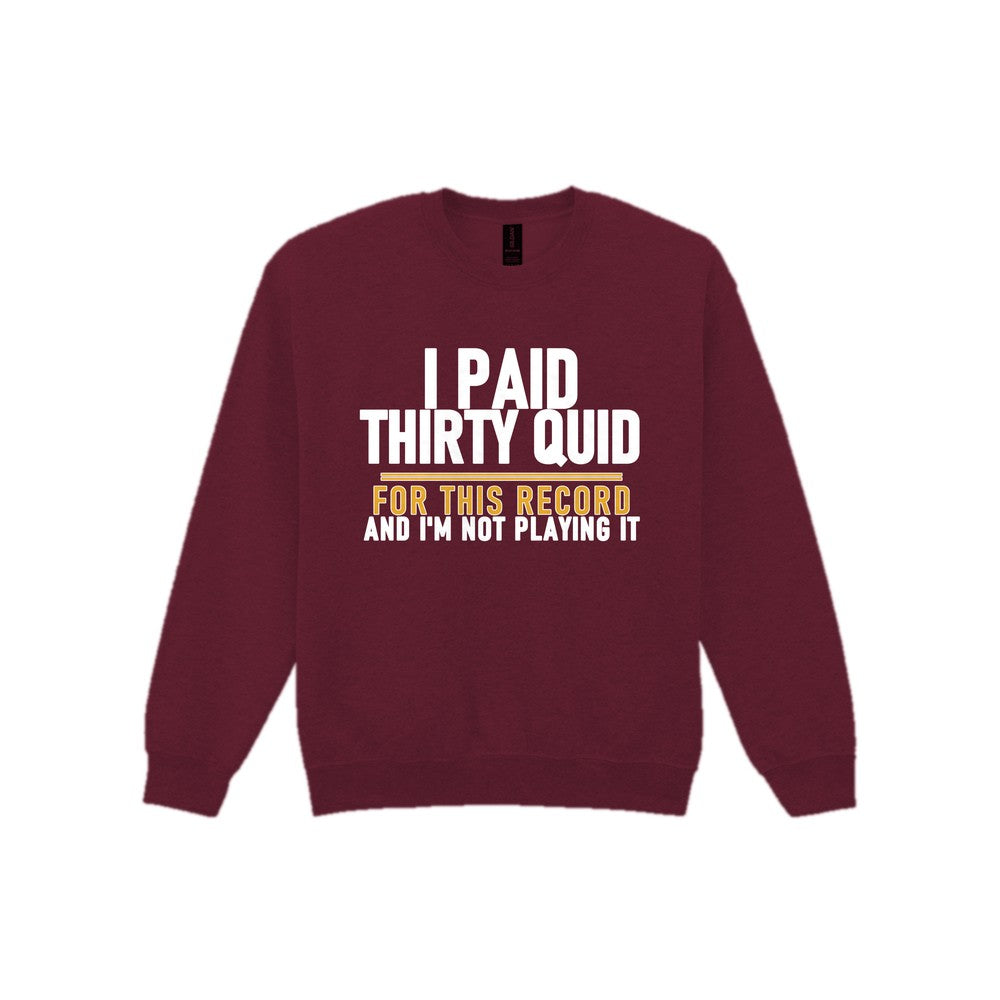 I Paid Thirty Quid For This Record And I'm Not Playing It Funny T-Shirt & Sweatshirt Sweatshirt in Maroon