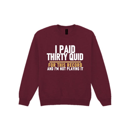 I Paid Thirty Quid For This Record And I'm Not Playing It Funny T-Shirt & Sweatshirt Sweatshirt in Maroon