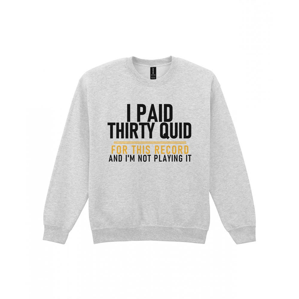 I Paid Thirty Quid For This Record And I'm Not Playing It Funny T-Shirt & Sweatshirt Sweatshirt in Sport Grey